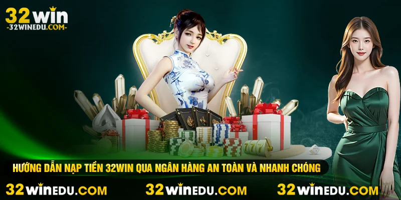 Hướng dẫn nạp tiền 32WIN qua ngân hàng an toàn và nhanh chóng